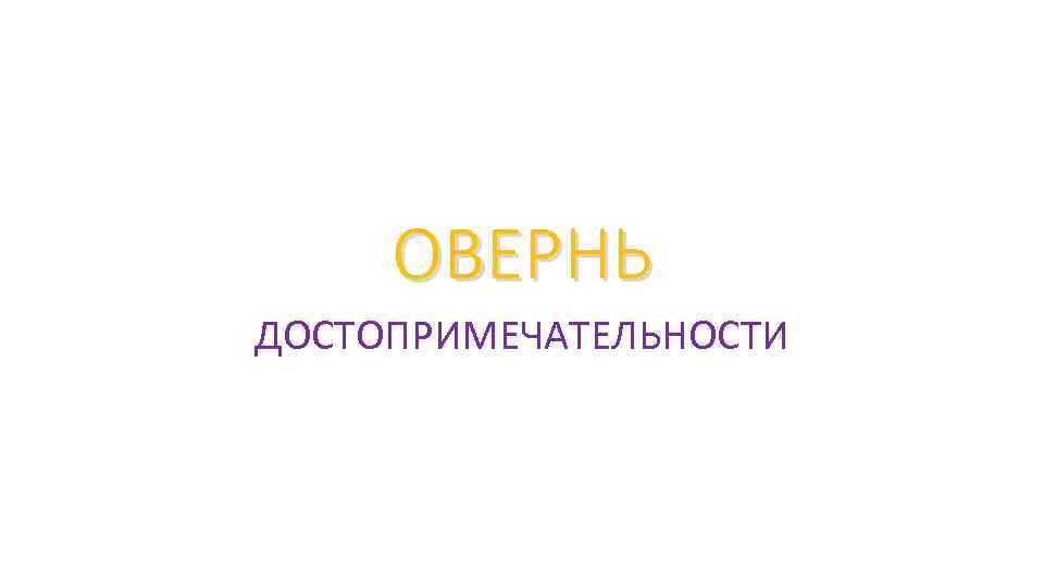 ОВЕРНЬ ДОСТОПРИМЕЧАТЕЛЬНОСТИ 