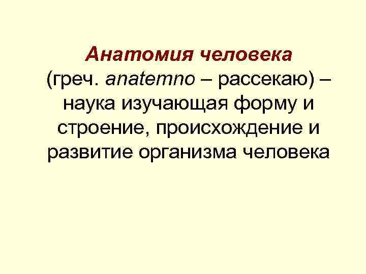 Анатомия человека (греч. anatemno – рассекаю) – наука изучающая форму и строение, происхождение и