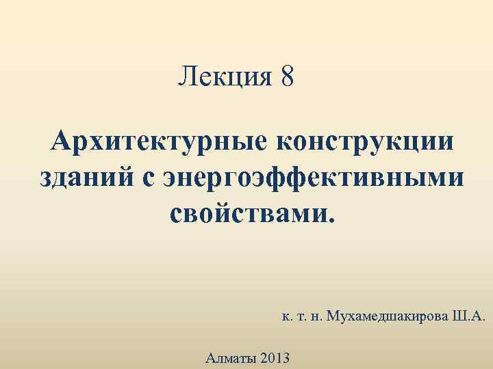Лекция 8 Архитектурные конструкции зданий с энергоэффективными свойствами. к. т. н. Мухамедшакирова Ш. А.