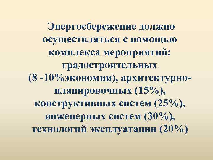 Энергосбережение должно осуществляться с помощью комплекса мероприятий: градостроительных (8 -10%экономии), архитектурнопланировочных (15%), конструктивных систем