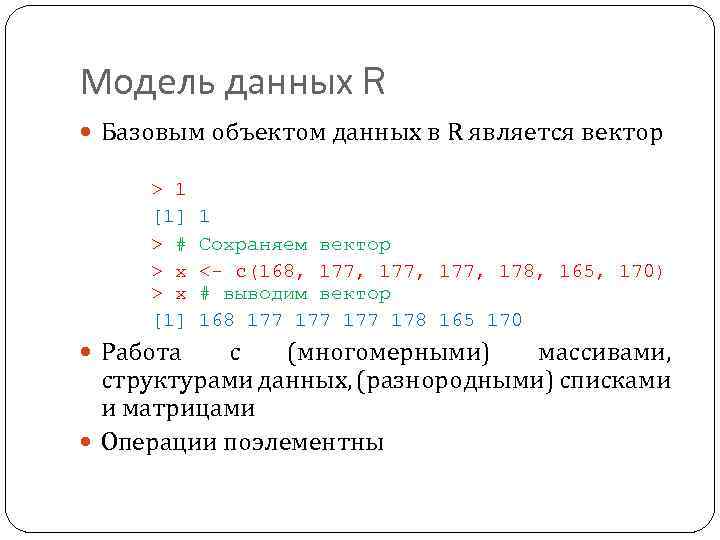 Модель данных R Базовым объектом данных в R является вектор > 1 [1] 1