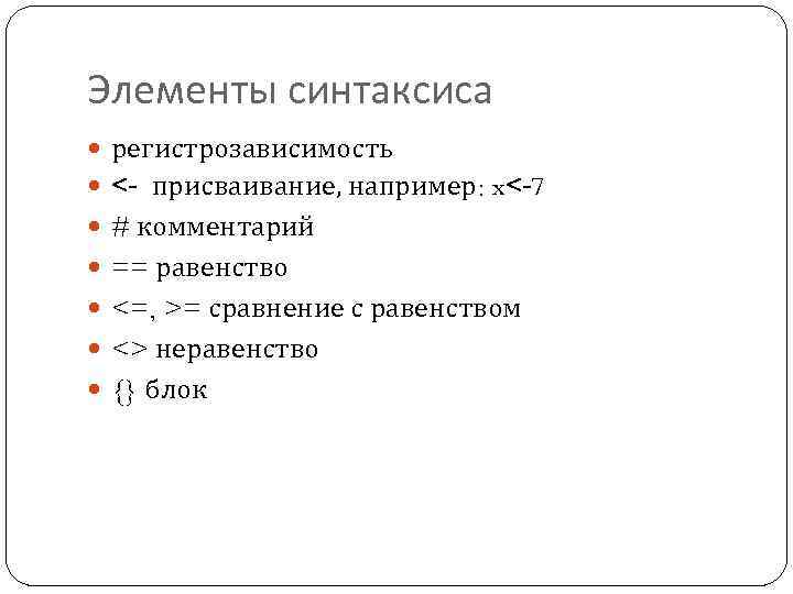 Элементы синтаксиса регистрозависимость <- присваивание, например: x<-7 # комментарий == равенство <=, >= сравнение