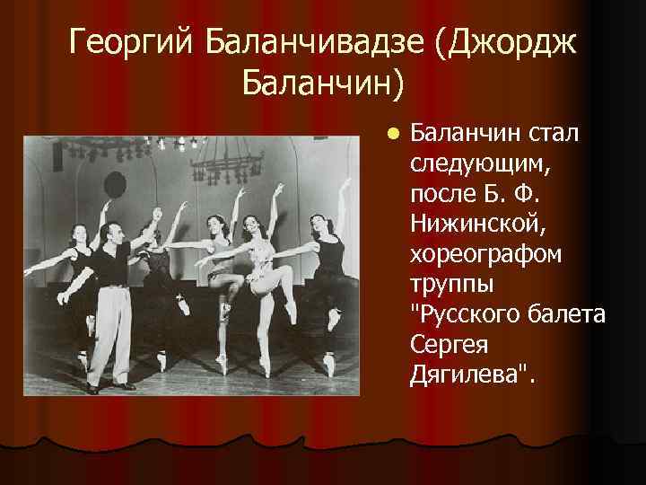 Георгий Баланчивадзе (Джордж Баланчин) l Баланчин стал следующим, после Б. Ф. Нижинской, хореографом труппы