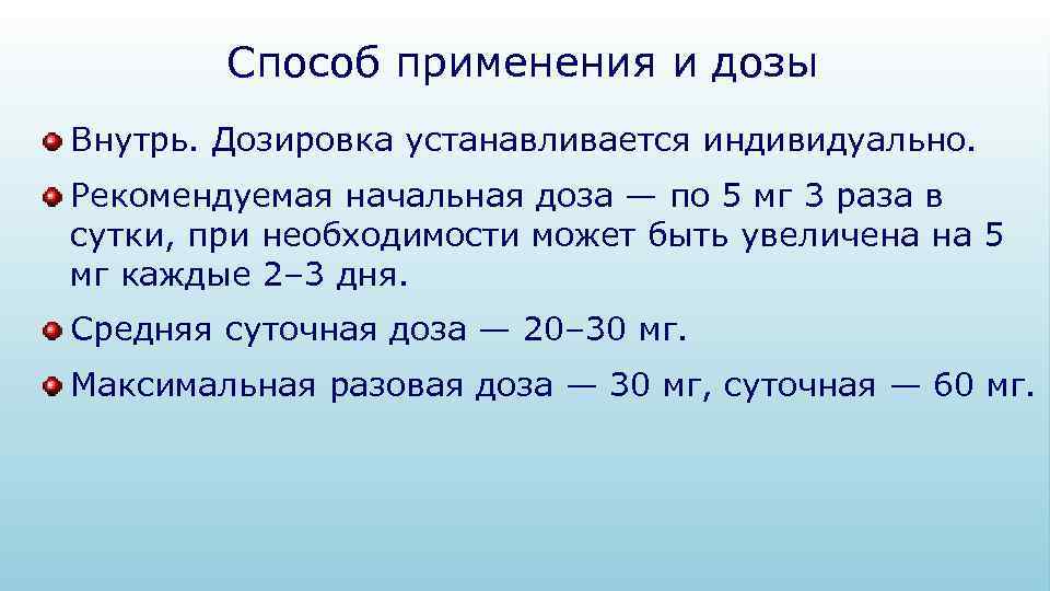 Способ применения и дозы Внутрь. Дозировка устанавливается индивидуально. Рекомендуемая начальная доза — по 5