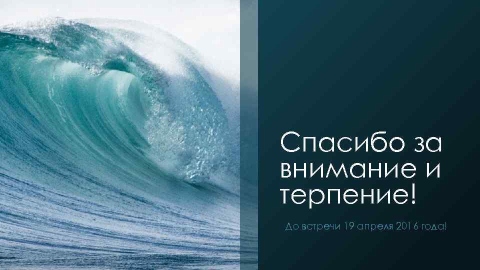 Спасибо за внимание и терпение! До встречи 19 апреля 2016 года! 