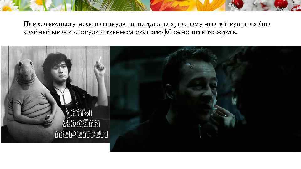 ПСИХОТЕРАПЕВТУ МОЖНО НИКУДА НЕ ПОДАВАТЬСЯ, ПОТОМУ ЧТО ВСЁ РУШИТСЯ (ПО КРАЙНЕЙ МЕРЕ В «ГОСУДАРСТВЕННОМ