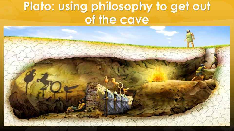 Plato: using philosophy to get out of the cave 