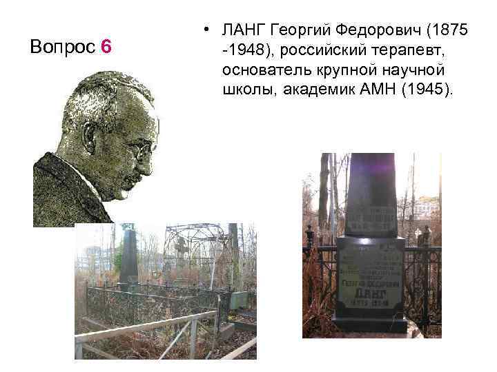 Вопрос 6 • ЛАНГ Георгий Федорович (1875 -1948), российский терапевт, основатель крупной научной школы,