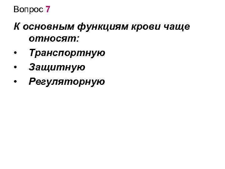 Вопрос 7 К основным функциям крови чаще относят: • Транспортную • Защитную • Регуляторную