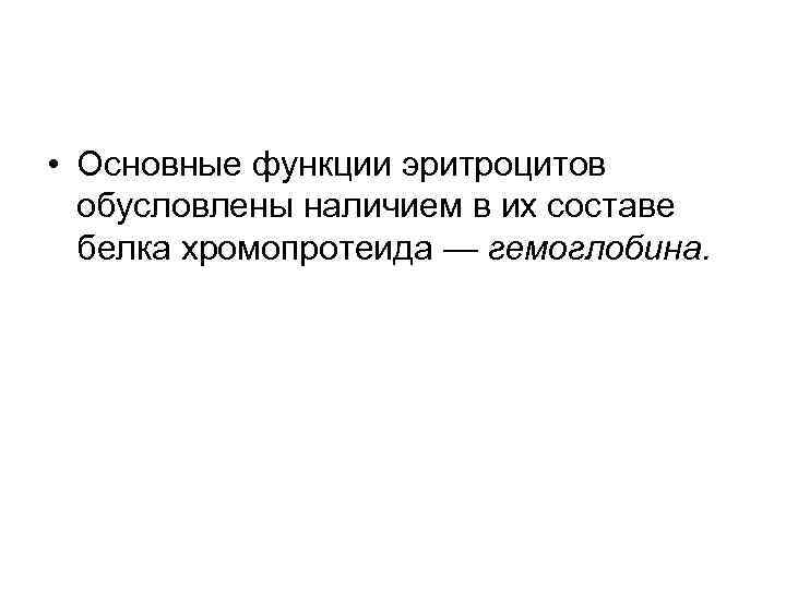  • Основные функции эритроцитов обусловлены наличием в их составе белка хромопротеида — гемоглобина.