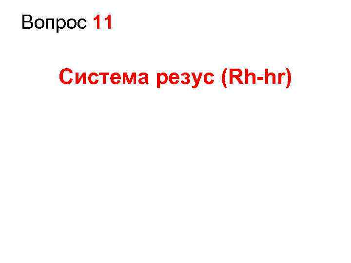 Вопрос 11 Система резус (Rh-hr) 