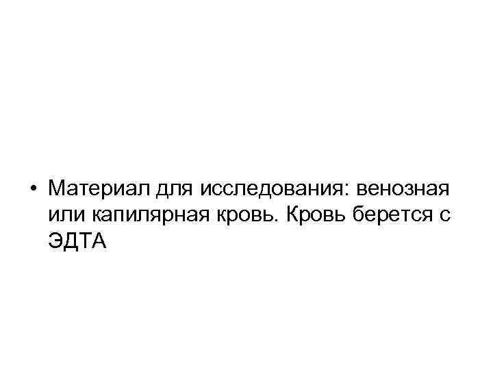  • Материал для исследования: венозная или капилярная кровь. Кровь берется с ЭДТА 