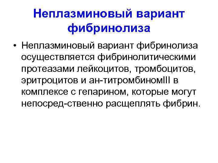 Неплазминовый вариант фибринолиза • Неплазминовый вариант фибринолиза осуществляется фибринолитическими протеазами лейкоцитов, тромбоцитов, эритроцитов и