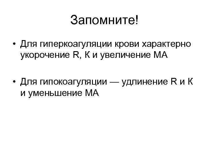 Запомните! • Для гиперкоагуляции крови характерно укорочение R, К и увеличение МА • Для
