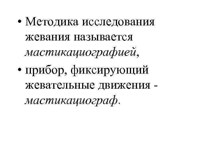  • Методика исследования жевания называется мастикациографией, • прибор, фиксирующий жевательные движения - мастикациограф.