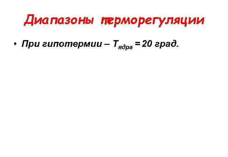 Диапазоны терморегуляции • При гипотермии – Тядра = 20 град. 