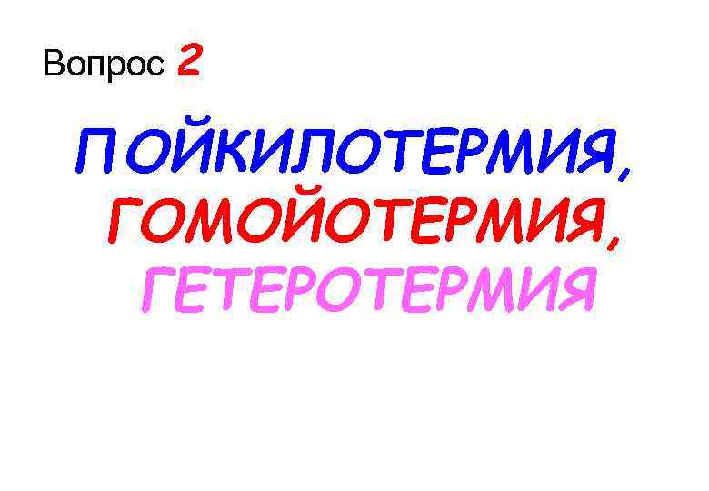 Вопрос 2 ПОЙКИЛОТЕРМИЯ, ГОМОЙОТЕРМИЯ, ГЕТЕРОТЕРМИЯ 