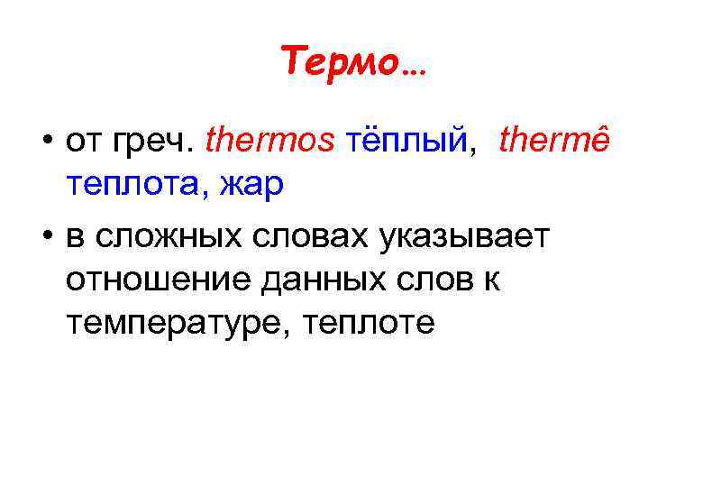 Термо… • от греч. thermos тёплый, thermê теплота, жар • в сложных словах указывает