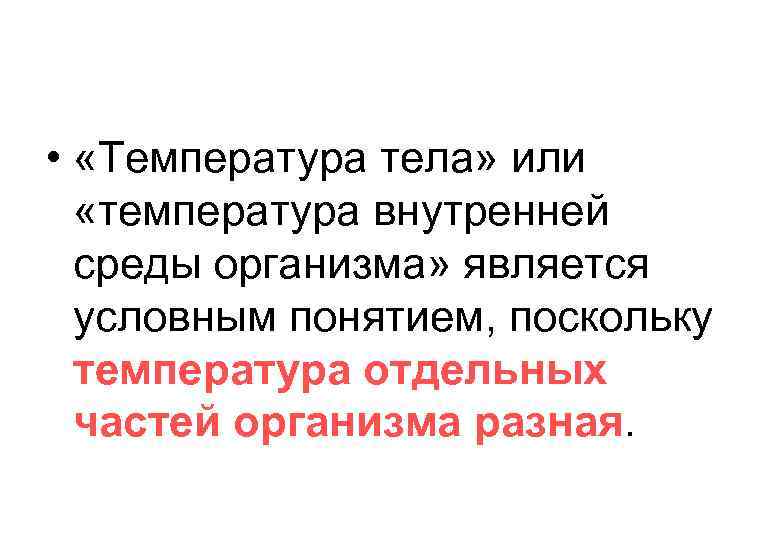  • «Температура тела» или «температура внутренней среды организма» является условным понятием, поскольку температура