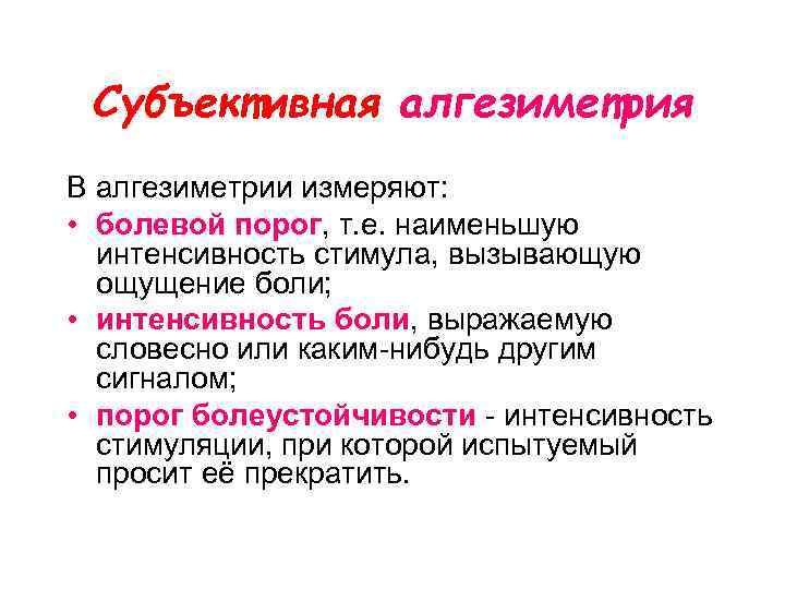 Субъективная алгезиметрия В алгезиметрии измеряют: • болевой порог, т. е. наименьшую интенсивность стимула, вызывающую