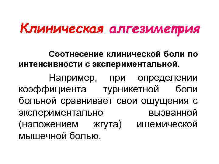 Клиническая алгезиметрия Соотнесение клинической боли по интенсивности с экспериментальной. Например, при определении коэффициента турникетной