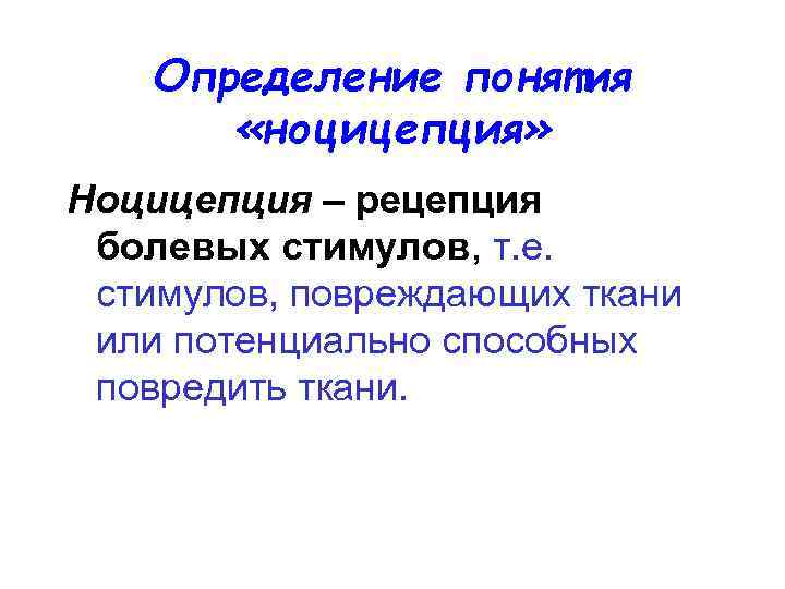 Определение понятия «ноцицепция» Ноцицепция – рецепция болевых стимулов, т. е. стимулов, повреждающих ткани или