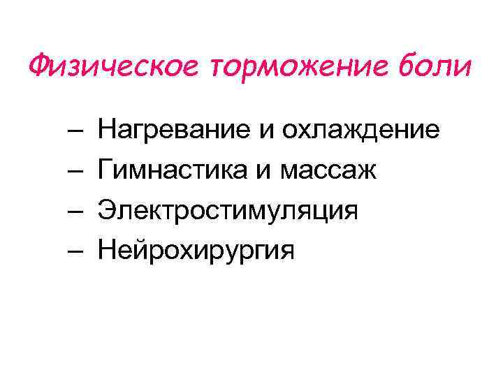 Физическое торможение боли – – Нагревание и охлаждение Гимнастика и массаж Электростимуляция Нейрохирургия 