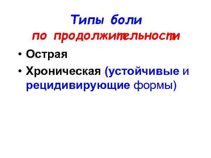 Типы боли по продолжительности • Острая • Хроническая (устойчивые и рецидивирующие формы) 