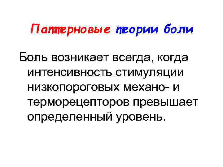 Паттерновые теории боли Боль возникает всегда, когда интенсивность стимуляции низкопороговых механо- и терморецепторов превышает