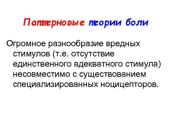 Паттерновые теории боли Огромное разнообразие вредных стимулов (т. е. отсутствие единственного адекватного стимула) несовместимо