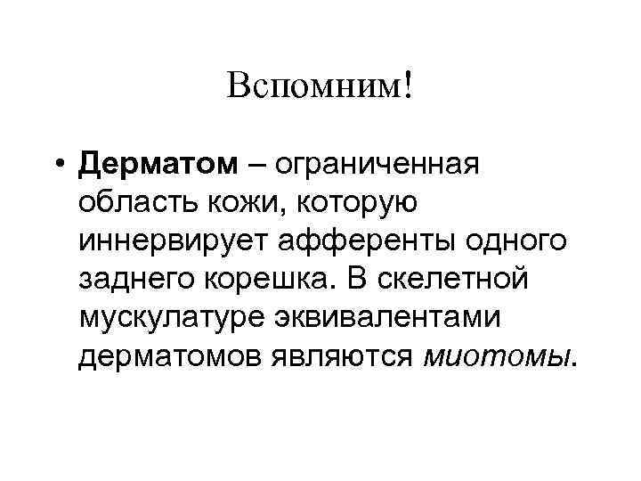 Вспомним! • Дерматом – ограниченная область кожи, которую иннервирует афференты одного заднего корешка. В