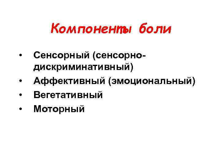 Компоненты боли • • Сенсорный (сенсорнодискриминативный) Аффективный (эмоциональный) Вегетативный Моторный 