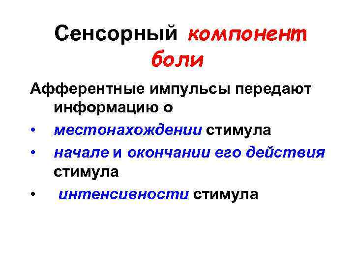 Сенсорный компонент боли Афферентные импульсы передают информацию о • местонахождении стимула • начале и