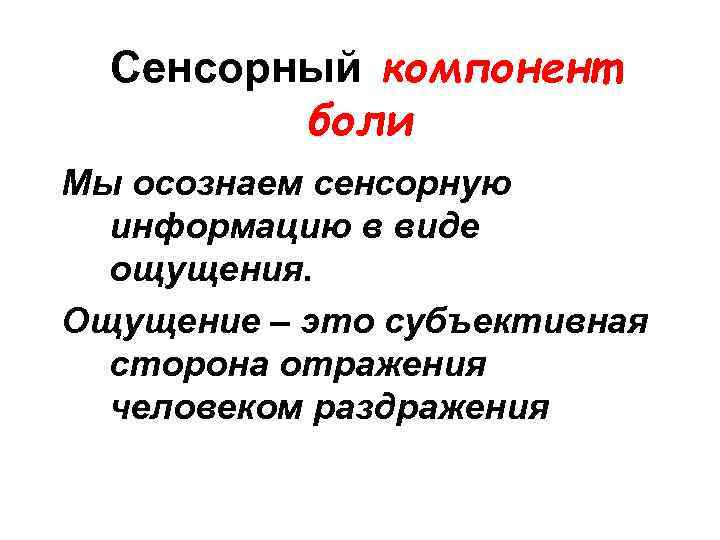 Сенсорный компонент боли Мы осознаем сенсорную информацию в виде ощущения. Ощущение – это субъективная