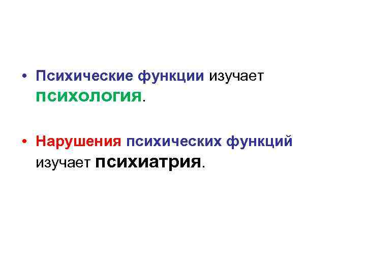  • Психические функции изучает психология. • Нарушения психических функций изучает психиатрия. 