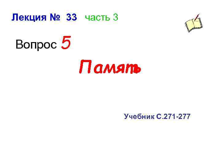 Лекция № 33 часть 3 Вопрос 5 Память Учебник С. 271 -277 