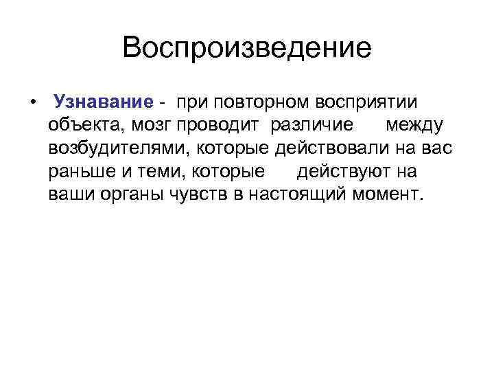 Воспроизведение • Узнавание при повторном восприятии объекта, мозг проводит различие между возбудителями, которые действовали