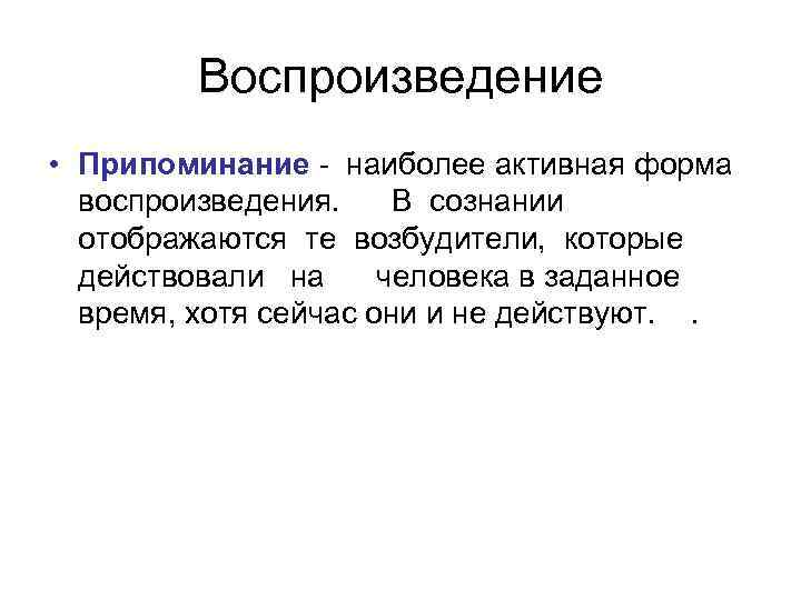 Воспроизведение • Припоминание наиболее активная форма воспроизведения. В сознании отображаются те возбудители, которые действовали