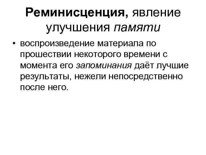 Реминисценция, явление улучшения памяти • воспроизведение материала по прошествии некоторого времени с момента его