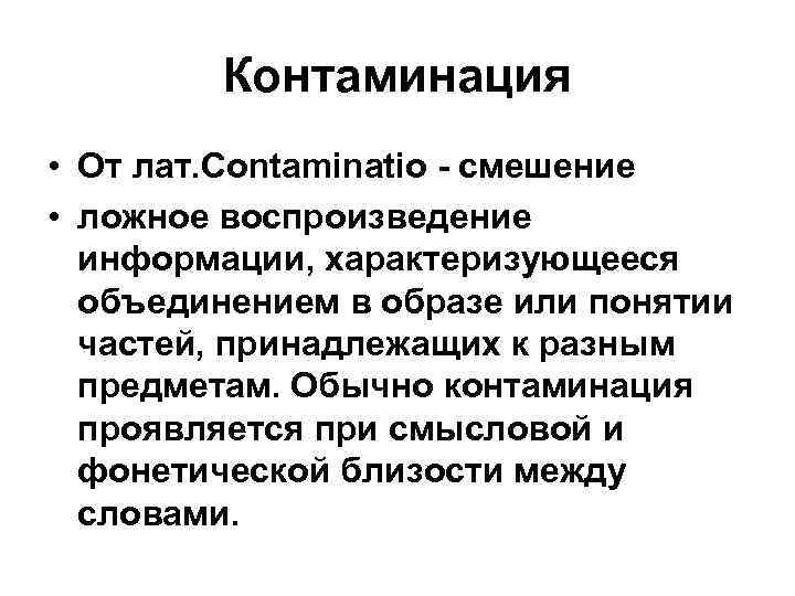 Контаминация • От лат. Contaminatio - смешение • ложное воспроизведение информации, характеризующееся объединением в