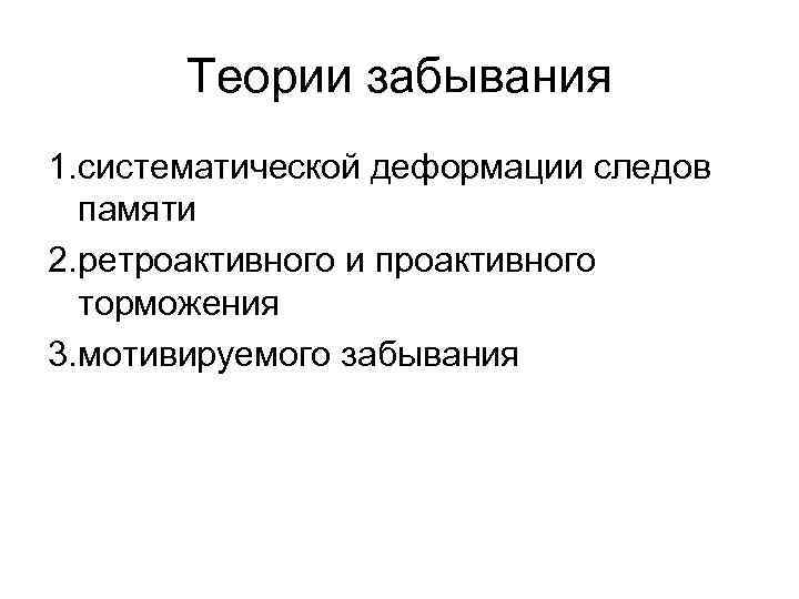 Теории забывания 1. систематической деформации следов памяти 2. ретроактивного и проактивного торможения 3. мотивируемого