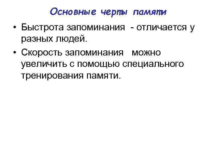 Основные черты памяти • Быстрота запоминания отличается у разных людей. • Скорость запоминания можно