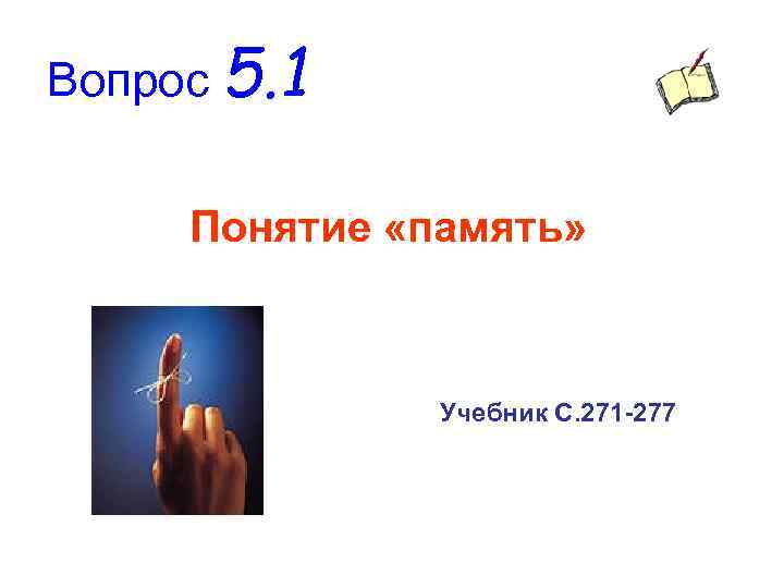 Вопрос 5. 1 Понятие «память» Учебник С. 271 -277 