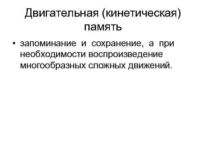 Двигательная (кинетическая) память • запоминание и сохранение, а при необходимости воспроизведение многообразных сложных движений.