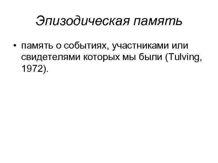 Эпизодическая память • память о событиях, участниками или свидетелями которых мы были (Tulving, 1972).