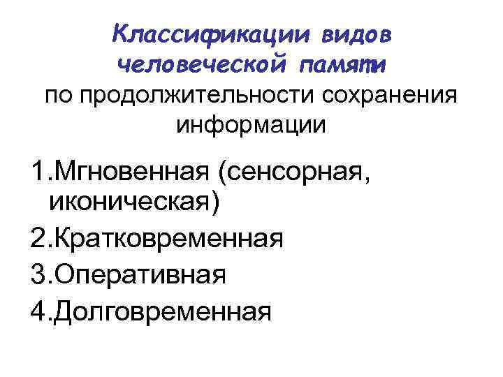 Классификации видов человеческой памяти по продолжительности сохранения информации 1. Мгновенная (сенсорная, иконическая) 2. Кратковременная