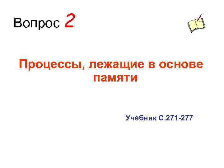 Вопрос 2 Процессы, лежащие в основе памяти Учебник С. 271 -277 