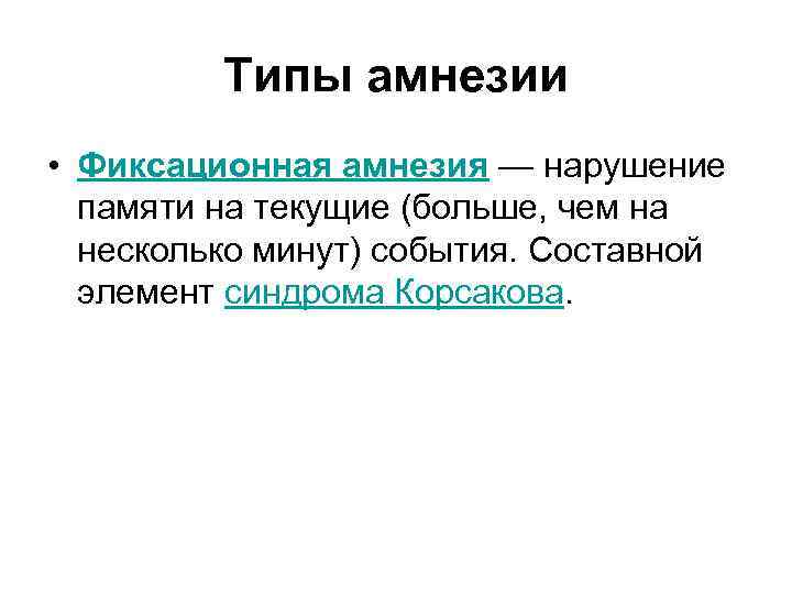 Типы амнезии • Фиксационная амнезия — нарушение памяти на текущие (больше, чем на несколько