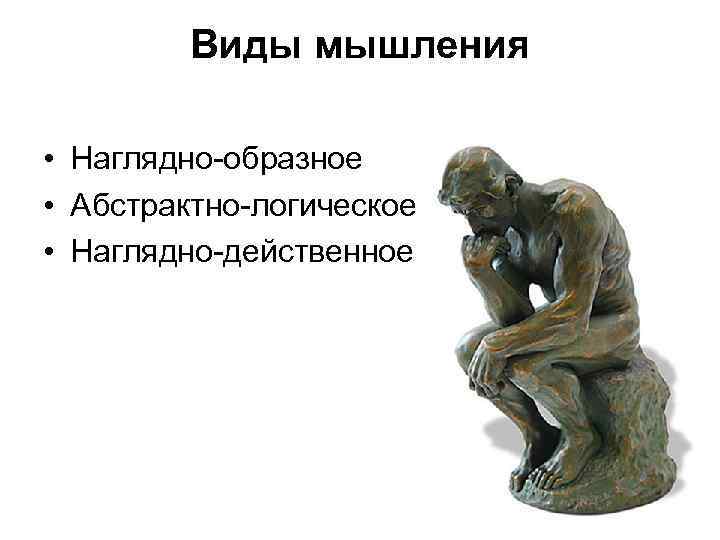 Виды мышления • Наглядно образное • Абстрактно логическое • Наглядно действенное 