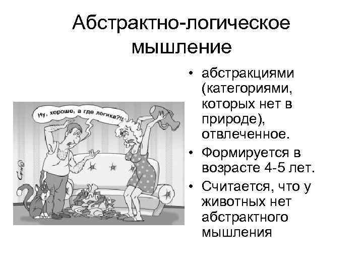 Абстрактно логическое мышление • абстракциями (категориями, которых нет в природе), отвлеченное. • Формируется в